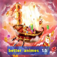 better animes 1.5 apk download